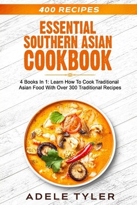 Essential Southern Asian Cookbook: 4 Books In 1: Learn How To Cook Traditional Asian Food With Over 300 Traditional Recipes by Tyler, Adele