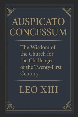 Auspicato Concessum: The Wisdom of the Church for the Challenges of the 21st Century by J. Woolf, William