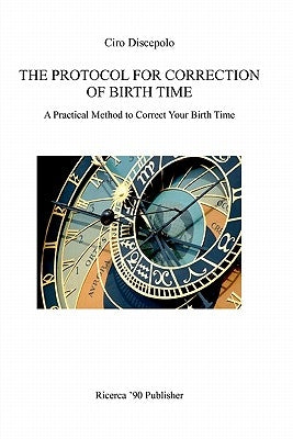 The Protocol for Correction of Birth Time: A Practical Method to Correct Your Birth Time by Discepolo, Ciro