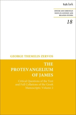 The Protevangelium of James: Critical Questions of the Text and Full Collations of the Greek Manuscripts: Volume 2 by Zervos, George T.
