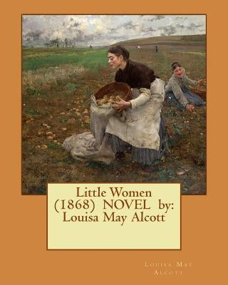 Little Women (1868) NOVEL by: Louisa May Alcott by Alcott, Louisa May