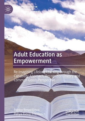 Adult Education as Empowerment: Re-Imagining Lifelong Learning Through the Capability Approach, Recognition Theory and Common Goods Perspective by Boyadjieva, Pepka