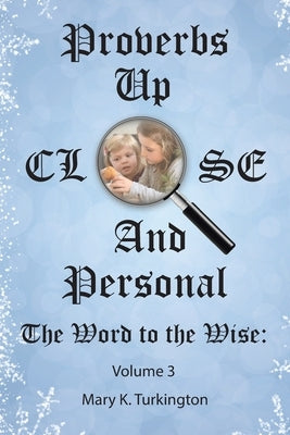 Proverbs up Close and Personal: The Word to the Wise: Volume 3 by Turkington, Mary K.