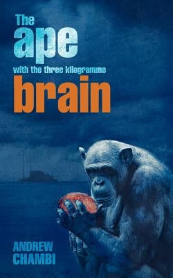 The Ape with the Three Kilogramme Brain by Chambi, Andrew