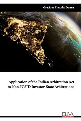 Application of the Indian Arbitration Act to Non-ICSID Investor-State Arbitrations by Dunna, Gracious Timothy