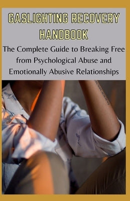 Gaslighting Recovery Handbook: The Complete Guide to Breaking Free and Recovering from Psychological Abuse and Emotionally Abusive Relationships by Webster, Kristy