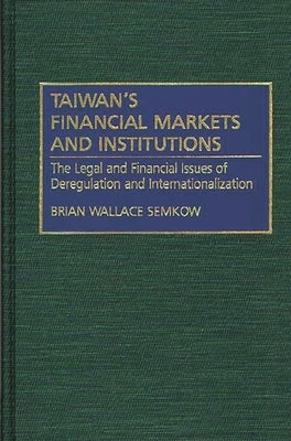 Taiwan's Financial Markets and Institutions: The Legal and Financial Issues of Deregulation and Internationalization by Semkow, Brian