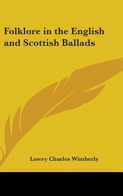 Folklore in the English and Scottish Ballads by Wimberly, Lowry Charles