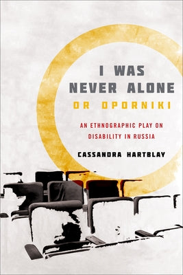I Was Never Alone or Oporniki: An Ethnographic Play on Disability in Russia by Hartblay, Cassandra