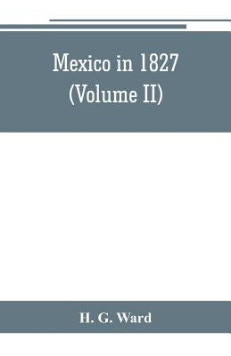 Mexico in 1827 (Volume II) by G. Ward, H.