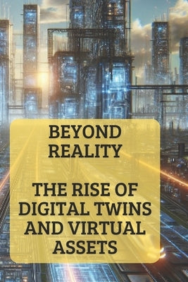 Beyond Reality: The Rise of Digital Twins and Virtual Assets Harnessing Digital Twins for Industry Transformation by Investisseur, Mister