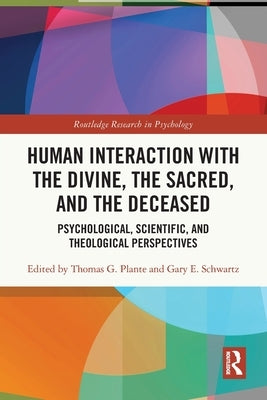 Human Interaction with the Divine, the Sacred, and the Deceased: Psychological, Scientific, and Theological Perspectives by Plante, Thomas G.