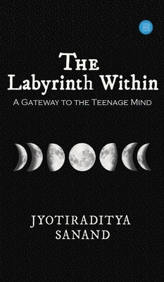 The Labyrinth Within: A Gateway to the Teenage Mind by Sanand, Jyotiraditya