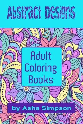Adult Coloring Books: Abstract Designs: Including Coloring Tips for Better Results by Simpson, Asha
