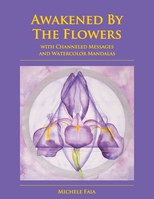 Awakened By The Flowers: With Channeled Messages And Watercolor Mandalas by Faia, Michele