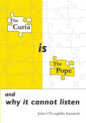 The Curia is the Pope: and why it cannot listen by O'Loughlin Kennedy, John