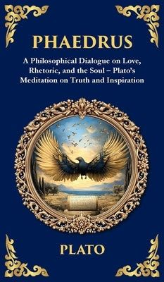 Phaedrus: A Philosophical Dialogue on Love, Rhetoric, and the Soul - Plato's Meditation on Truth and Inspiration (Deluxe Hardbound Edition) by Plato