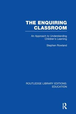 The Enquiring Classroom (Rle Edu O): An Introduction to Children's Learning by Rowland, Stephen