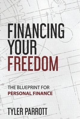 Financing Your Freedom: The Blueprint for Personal Finance by Parrott, Tyler
