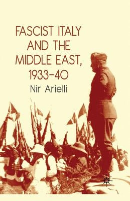 Fascist Italy and the Middle East, 1933-40 by Arielli, N.