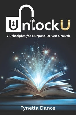 UnlockU 7 Principles for Purpose Driven Growth by Dance, Tynetta