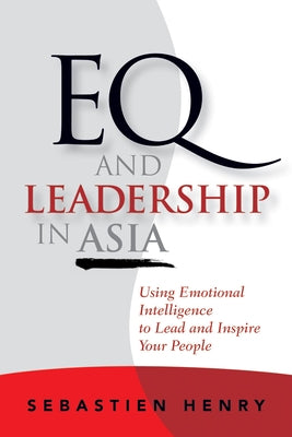 Eq and Leadership in Asia: Using Emotional Intelligence to Lead and Inspire Your People by Henry, Sebastien