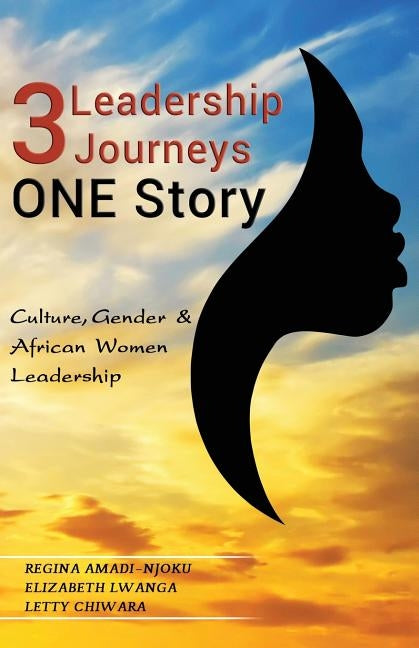 3 Leadership Journeys, One Story: Culture, Gender, & African Women Leadership by Lwanga, Elizabeth