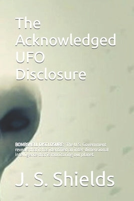 The Acknowledged UFO Disclosure: Discover the Most Explosive Story of the Millennia and the Amazing Facts behind the John Podesta WikiLeaks Conspiracy by Shields, Joseph S.