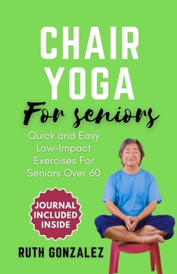 Chair Yoga for Seniors: Gentle Exercise at Home for Holistic Health and Wellness Enhance Flexibility, Improve Balance, and Boost Overall Well- by Gonzalez, Ruth