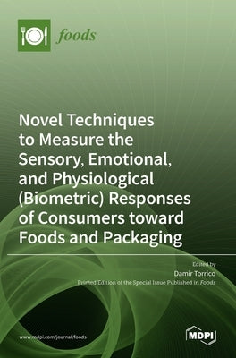 Novel Techniques to Measure the Sensory, Emotional, and Physiological (Biometric) Responses of Consumers toward Foods and Packaging by Torrico, Damir