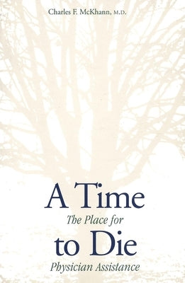 A Time to Die: The Place for Physician Assistance by McKhann, Charles F.