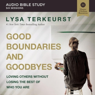 Good Boundaries and Goodbyes: Audio Bible Studies: Loving Others Without Losing the Best of Who You Are by TerKeurst, Lysa