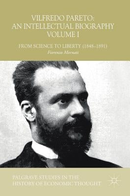 Vilfredo Pareto: An Intellectual Biography Volume I: From Science to Liberty (1848-1891) by Mornati, Fiorenzo