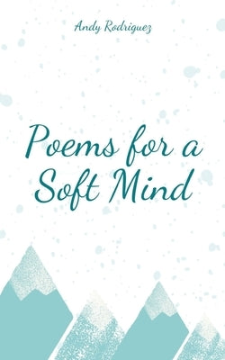 Poems for a Soft Mind by Rodriguez, Andy