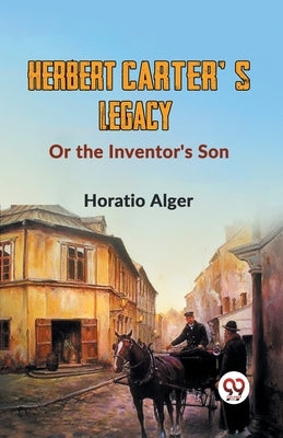 Herbert Carter'S Legacy Or The Inventor's Son by Alger, Horatio