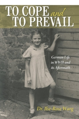 To Cope and To Prevail: German Life in WWII and its Aftermath by Warg, Ilse-Rose