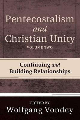 Pentecostalism and Christian Unity, Volume 2: Continuing and Building Relationships by Vondey, Wolfgang