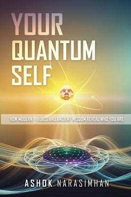 Your Quantum Self: How Modern Physics and Ancient Wisdom Reveal Who You Are by Narasimhan, Ashok