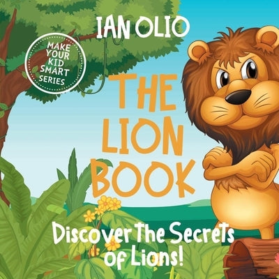 The Lion Book. Discover the Secrets of Lions! Make your kid smart series.: Book For Kids Ages 3-6 by Olio, Ian