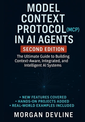 Model Context Protocol (MCP) in AI Agents, 2nd Edition: The Ultimate Guide to Building Context-Aware, Integrated, and Intelligent AI Systems by Devline, Morgan