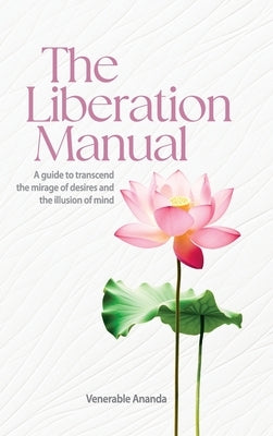 The Liberation Manual: A guide to transcend the mirage of desires and the illusion of mind. by Ananda, Venerable