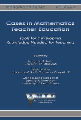 Cases in Mathematics Teacher Education: Tools for Developing Knowledge Needed for Teaching by Smith, Margaret S.