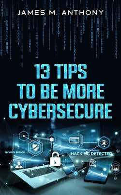 13 Tips to be more Cybersecure by Anthony, James M.
