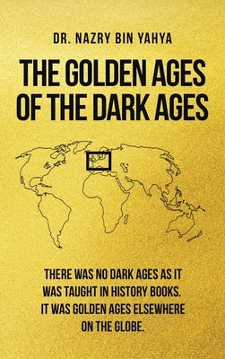 The Golden Ages of the Dark Ages by Bin Yahya, Nazry
