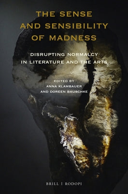 The Sense and Sensibility of Madness: Disrupting Normalcy in Literature and the Arts by Bauschke, Doreen