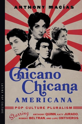 Chicano-Chicana Americana: Pop Culture Pluralism Starring Anthony Quinn, Katy Jurado, Robert Beltran, and Lupe Ontiveros by Macías, Anthony