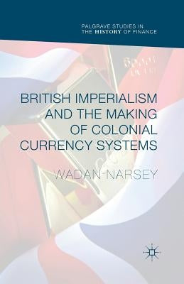 British Imperialism and the Making of Colonial Currency Systems by Narsey, Wadan