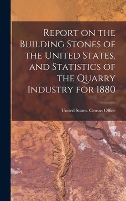 Report on the Building Stones of the United States, and Statistics of the Quarry Industry for 1880 by United States Census Office 10 Cen