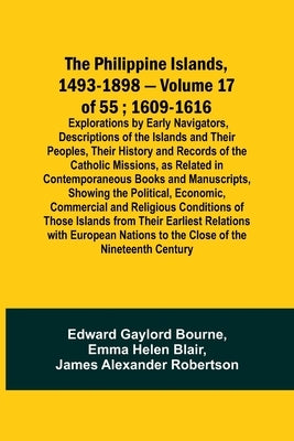 The Philippine Islands, 1493-1898 - Volume 17 of 55; 1609-1616; Explorations by Early Navigators, Descriptions of the Islands and Their Peoples, Their by Bourne, Edward Gaylord