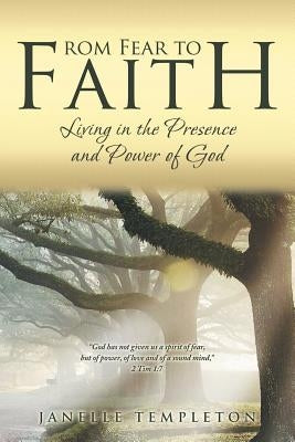 From Fear to Faith: Living in the Presence and Power of God by Templeton, Janelle